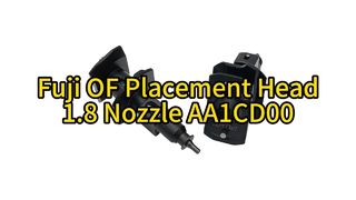 Fuji OF Placement Head 1.8 & AA1CD00 Nozzle: Ultimate Upgrade for High-Speed ​​SMT Assembly #smt