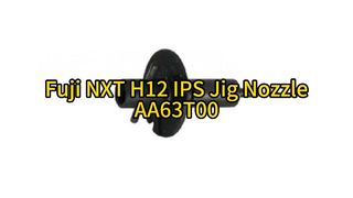 SMT Fuji NXT H12 IPS Jig Nozzle AA63T00 | Απόλυτη ακρίβεια για τοποθέτηση SMT υψηλής ταχύτητας #smt
