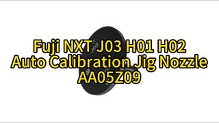 Fuji J03 H01 H02 Ακροφύσιο αυτόματης βαθμονόμησης AA05Z09 | Απόλυτη ακρίβεια για τοποθέτηση SMT υψηλής ταχύτητας